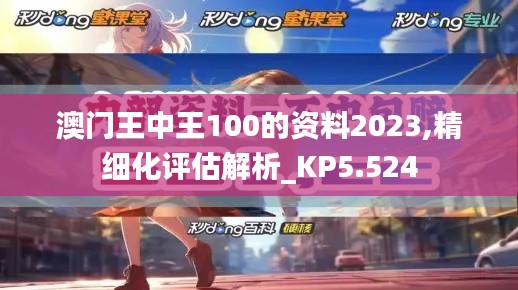 澳門王中王100的資料2023,精細化評估解析_KP5.524