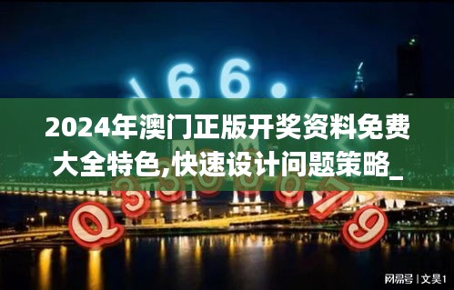 2024年澳門正版開獎資料免費大全特色,快速設計問題策略_Advance4.913