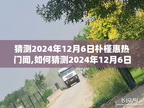 全面步驟指南，如何預測和關注樸槿惠在2024年12月6日的熱門新聞動態