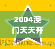 2004澳門天天開好彩大全343期,動態(tài)調(diào)整策略執(zhí)行_超值版4.512