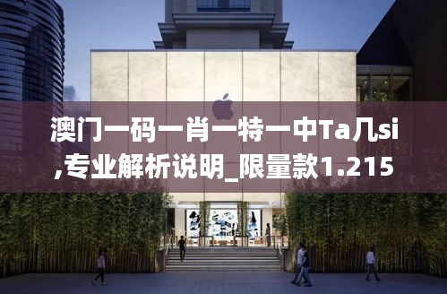 澳門一碼一肖一特一中Ta幾si,專業(yè)解析說明_限量款1.215