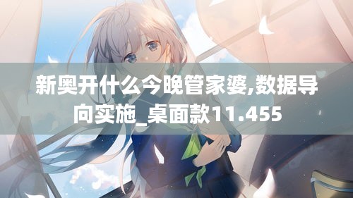 新奧開什么今晚管家婆,數據導向實施_桌面款11.455