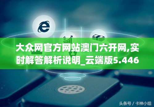 大眾網(wǎng)官方網(wǎng)站澳門(mén)六開(kāi)網(wǎng),實(shí)時(shí)解答解析說(shuō)明_云端版5.446