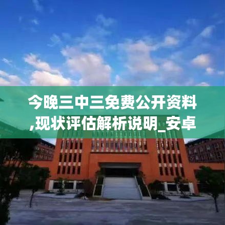 今晚三中三免費公開資料,現(xiàn)狀評估解析說明_安卓1.197