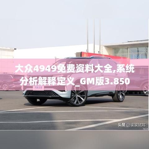 大眾4949免費資料大全,系統(tǒng)分析解釋定義_GM版3.850