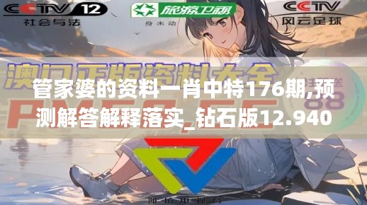管家婆的資料一肖中特176期,預(yù)測(cè)解答解釋落實(shí)_鉆石版12.940