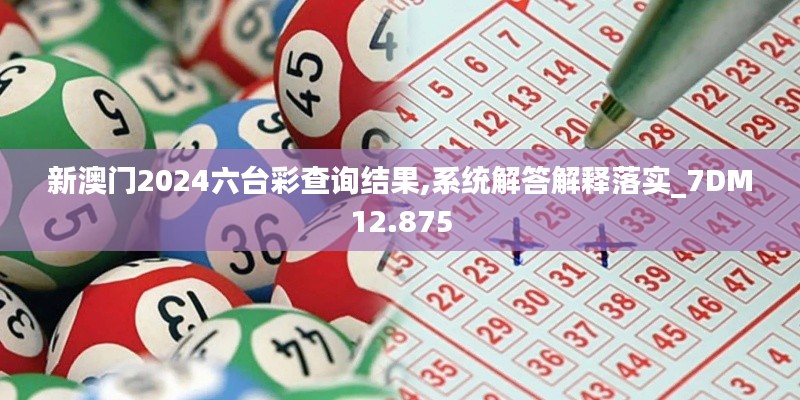 新澳門2024六臺彩查詢結果,系統(tǒng)解答解釋落實_7DM12.875