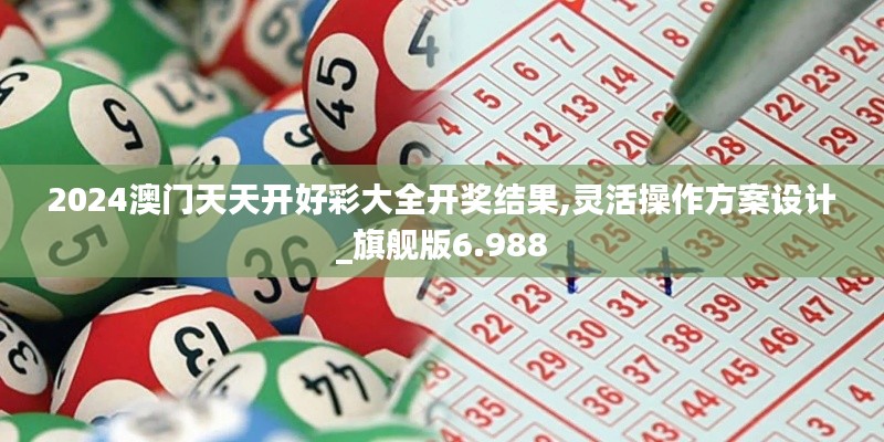 2024澳門天天開好彩大全開獎結(jié)果,靈活操作方案設(shè)計_旗艦版6.988