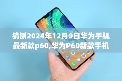 華為P60新款手機(jī)預(yù)測(cè)指南，從預(yù)測(cè)到體驗(yàn)，帶你探索華為未來旗艦手機(jī)華為P60的猜測(cè)與體驗(yàn)分享