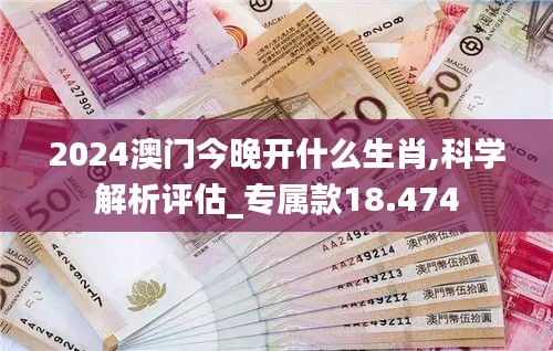 2024澳門(mén)今晚開(kāi)什么生肖,科學(xué)解析評(píng)估_專(zhuān)屬款18.474