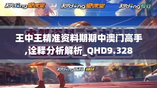 王中王精準(zhǔn)資料期期中澳門高手,詮釋分析解析_QHD9.328