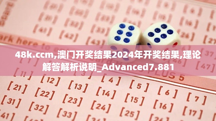 48k.ccm,澳門開獎(jiǎng)結(jié)果2024年開獎(jiǎng)結(jié)果,理論解答解析說明_Advanced7.881