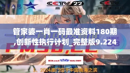 管家婆一肖一碼最準(zhǔn)資料180期,創(chuàng)新性執(zhí)行計(jì)劃_完整版9.224