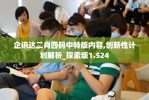 企訊達二肖四碼中特版內容,創新性計劃解析_探索版1.524