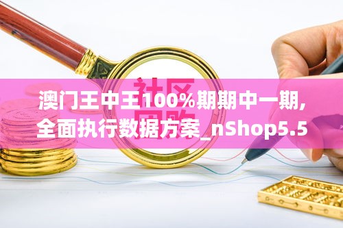 澳門王中王100%期期中一期,全面執行數據方案_nShop5.573