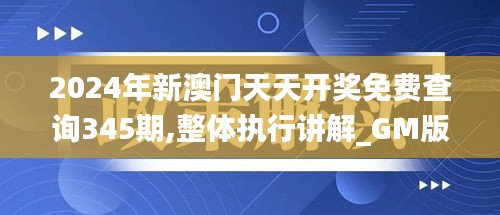 2024年新澳門天天開獎(jiǎng)免費(fèi)查詢345期,整體執(zhí)行講解_GM版8.800