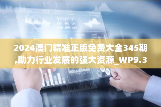 2024澳門精準(zhǔn)正版免費大全345期,助力行業(yè)發(fā)展的強大資源_WP9.313