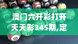 澳門六開彩打開天天彩345期,定量分析解釋定義_經(jīng)典版3.965