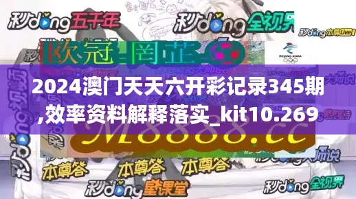 2024澳門天天六開彩記錄345期,效率資料解釋落實_kit10.269