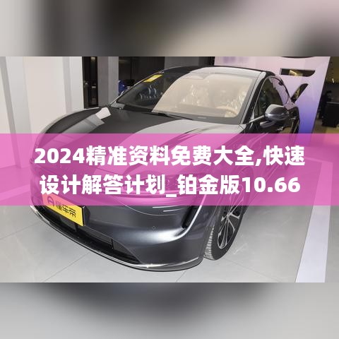 2024精準資料免費大全,快速設計解答計劃_鉑金版10.667