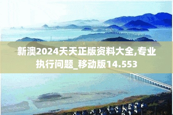 新澳2024天天正版資料大全,專(zhuān)業(yè)執(zhí)行問(wèn)題_移動(dòng)版14.553