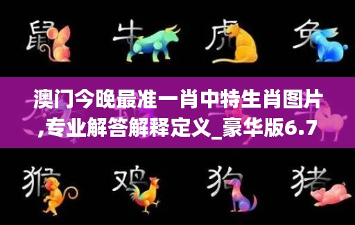 澳門今晚最準(zhǔn)一肖中特生肖圖片,專業(yè)解答解釋定義_豪華版6.711