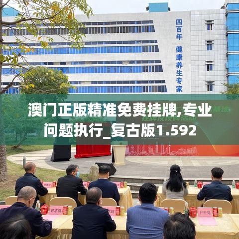 澳門正版精準(zhǔn)免費(fèi)掛牌,專業(yè)問題執(zhí)行_復(fù)古版1.592