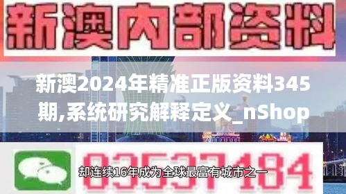 新澳2024年精準(zhǔn)正版資料345期,系統(tǒng)研究解釋定義_nShop4.356