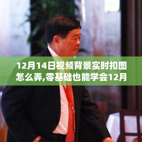 零基礎(chǔ)也能學(xué)會(huì)，12月14日視頻背景實(shí)時(shí)扣圖詳細(xì)步驟指南