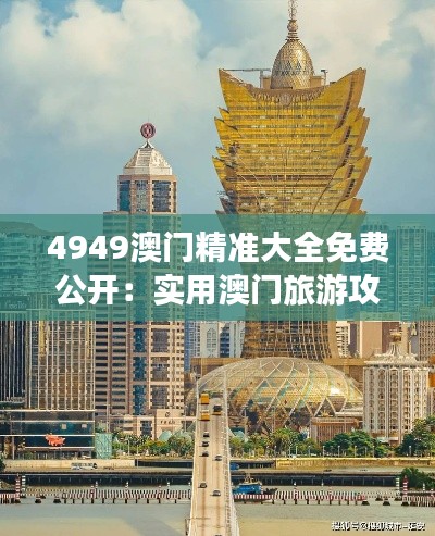 4949澳門精準大全免費公開：實用澳門旅游攻略與賭場指南