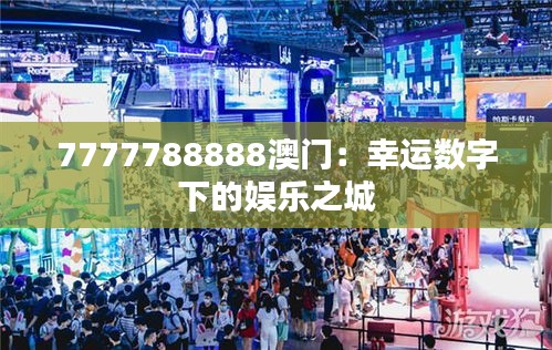 7777788888澳門：幸運(yùn)數(shù)字下的娛樂之城