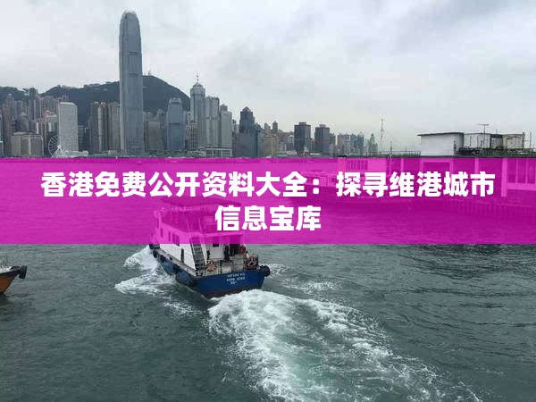 香港免費(fèi)公開(kāi)資料大全：探尋維港城市信息寶庫(kù)