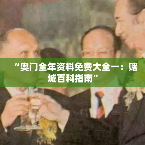 “奧門(mén)全年資料免費(fèi)大全一：賭城百科指南”