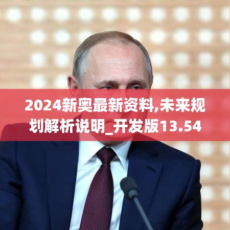 2024新奧最新資料,未來規劃解析說明_開發版13.541