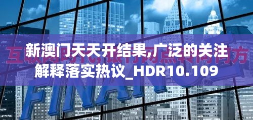 新澳門天天開結果,廣泛的關注解釋落實熱議_HDR10.109