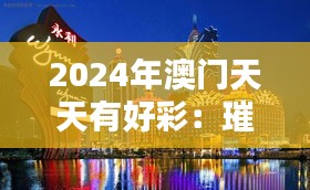 2024年澳門天天有好彩：璀璨娛樂(lè)之城新篇章