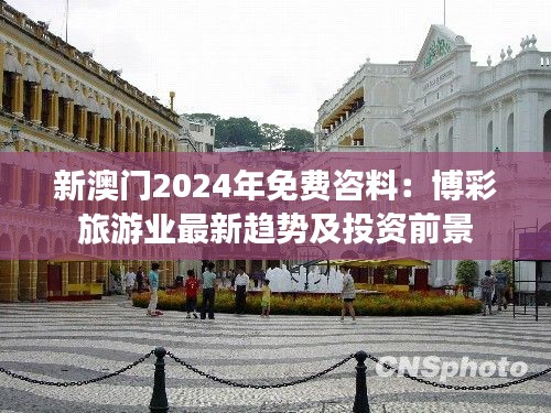 新澳門2024年免費(fèi)咨料：博彩旅游業(yè)最新趨勢及投資前景