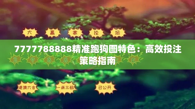 7777788888精準跑狗圖特色：高效投注策略指南