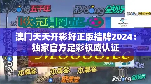 澳門天天開彩好正版掛牌2024：獨家官方足彩權威認證