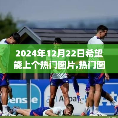 探尋特殊時(shí)刻，揭秘?zé)衢T圖片背后的故事——2024年12月22日非凡影響力時(shí)刻