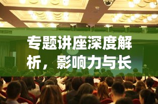 專題講座深度解析，影響力與長遠價值探討