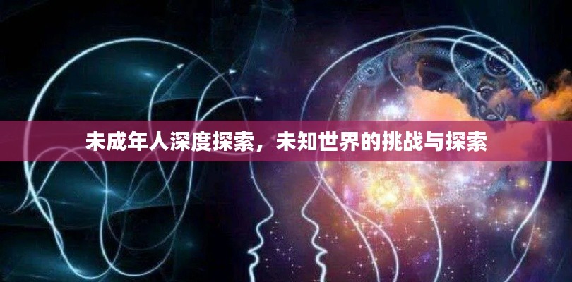 未成年人深度探索，未知世界的挑戰(zhàn)與探索