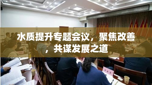 水質(zhì)提升專(zhuān)題會(huì)議，聚焦改善，共謀發(fā)展之道