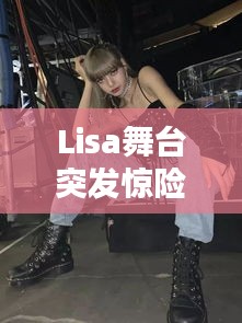 Lisa舞臺突發驚險瞬間！