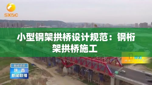 小型鋼架拱橋設(shè)計(jì)規(guī)范：鋼桁架拱橋施工 