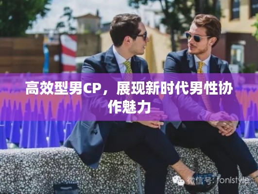 高效型男CP，展現(xiàn)新時(shí)代男性協(xié)作魅力