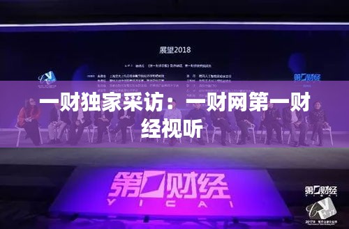 一財(cái)獨(dú)家采訪：一財(cái)網(wǎng)第一財(cái)經(jīng)視聽 