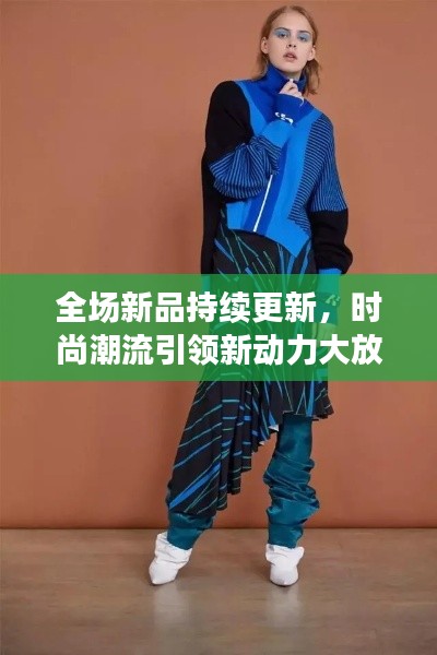 全場新品持續(xù)更新，時尚潮流引領(lǐng)新動力大放送