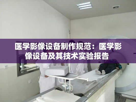 醫學影像設備制作規范：醫學影像設備及其技術實驗報告 