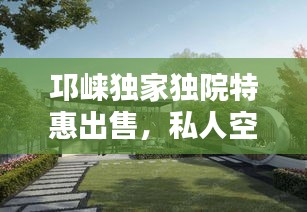 邛崍獨家獨院特惠出售，私人空間享受的理想選擇！